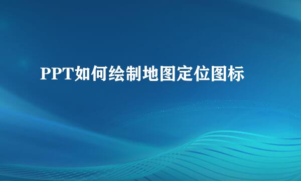 PPT如何绘制地图定位图标