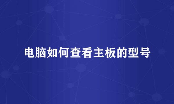 电脑如何查看主板的型号