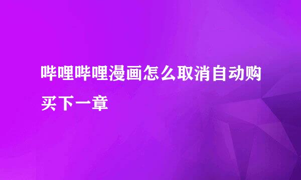 哔哩哔哩漫画怎么取消自动购买下一章