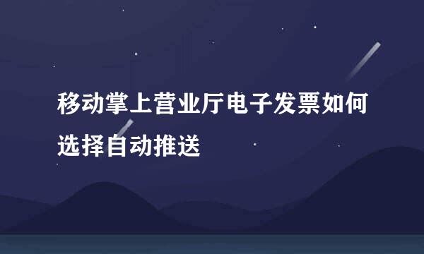 移动掌上营业厅电子发票如何选择自动推送