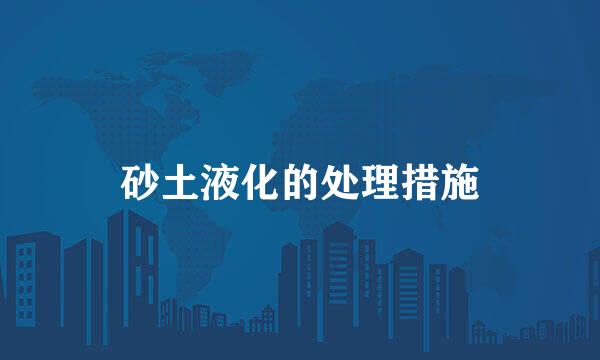 砂土液化的处理措施