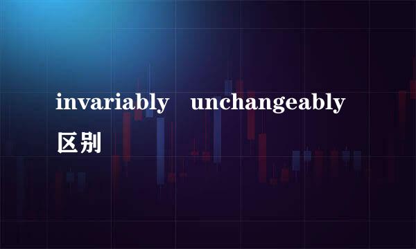 invariably   unchangeably区别