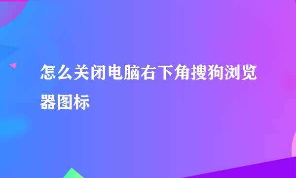 怎么关闭电脑右下角搜狗浏览器图标