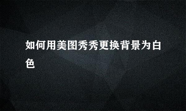 如何用美图秀秀更换背景为白色
