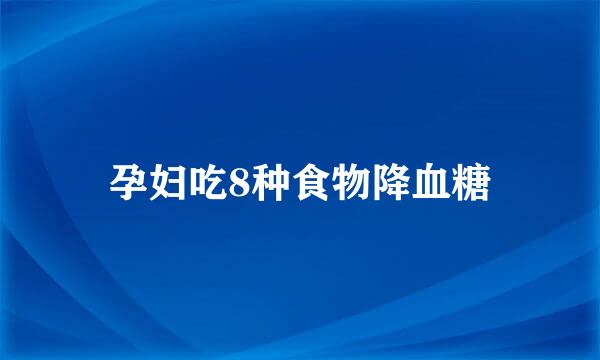 孕妇吃8种食物降血糖