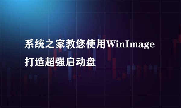 系统之家教您使用WinImage打造超强启动盘