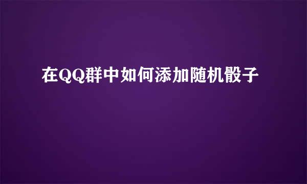 在QQ群中如何添加随机骰子