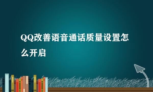 QQ改善语音通话质量设置怎么开启