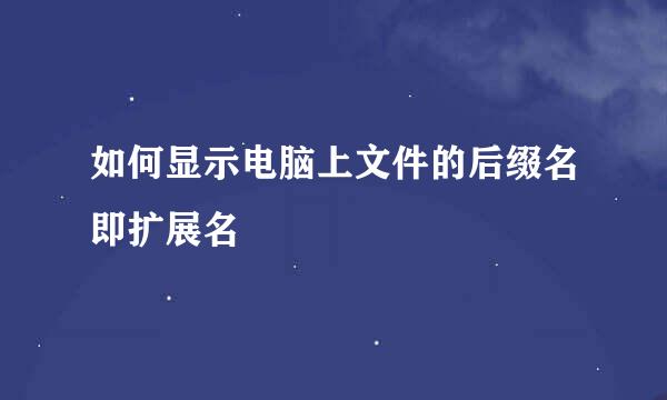 如何显示电脑上文件的后缀名即扩展名