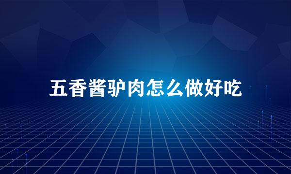 五香酱驴肉怎么做好吃