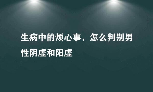 生病中的烦心事，怎么判别男性阴虚和阳虚