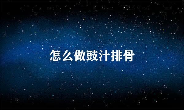 怎么做豉汁排骨