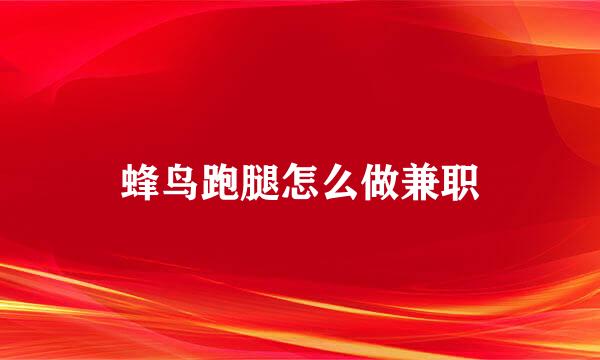 蜂鸟跑腿怎么做兼职