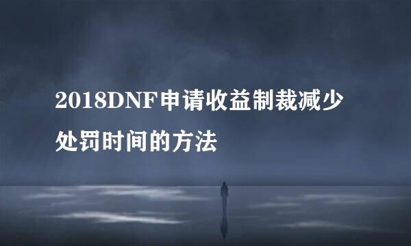 2018DNF申请收益制裁减少处罚时间的方法