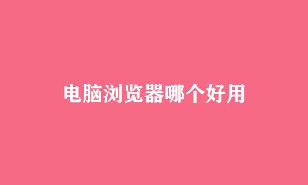 电脑浏览器哪个好用