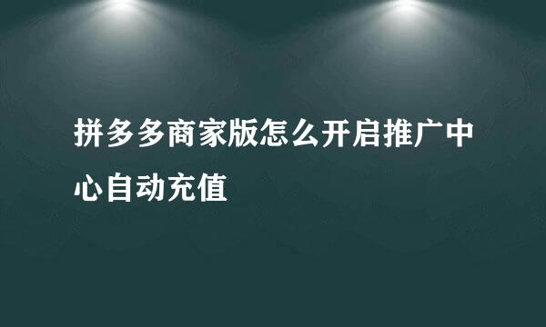 拼多多商家版怎么开启推广中心自动充值