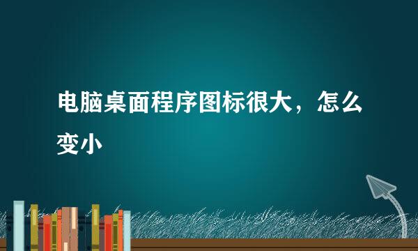 电脑桌面程序图标很大,怎么变小