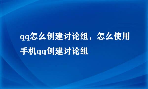 qq怎么创建讨论组，怎么使用手机qq创建讨论组