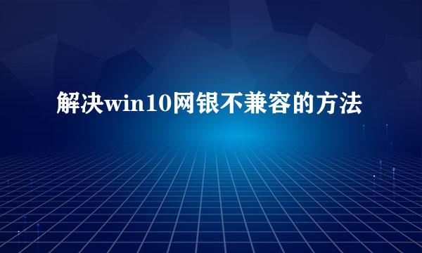 解决win10网银不兼容的方法