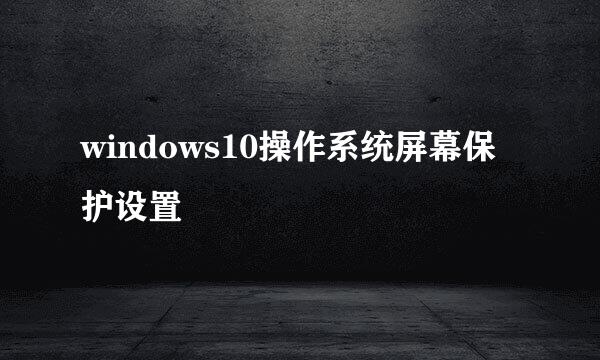 windows10操作系统屏幕保护设置