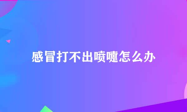 感冒打不出喷嚏怎么办