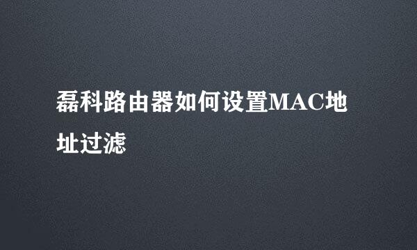 磊科路由器如何设置MAC地址过滤