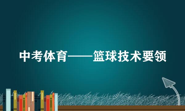 中考体育——篮球技术要领