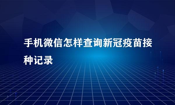 手机微信怎样查询新冠疫苗接种记录