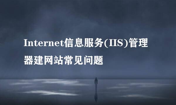 Internet信息服务(IIS)管理器建网站常见问题