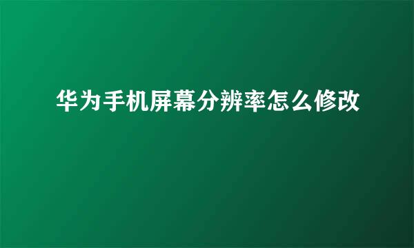 华为手机屏幕分辨率怎么修改