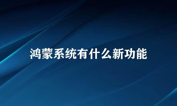 鸿蒙系统有什么新功能