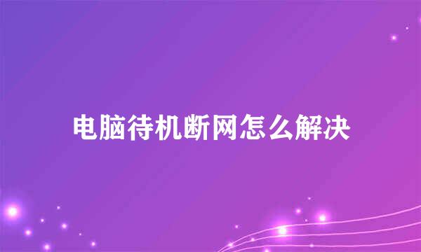 电脑待机断网怎么解决
