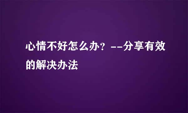 心情不好怎么办？--分享有效的解决办法