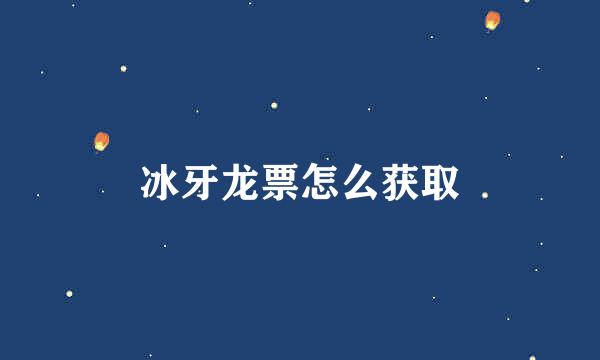 冰牙龙票怎么获取
