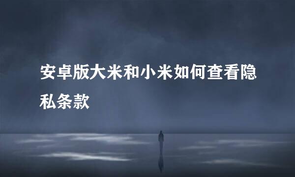 安卓版大米和小米如何查看隐私条款