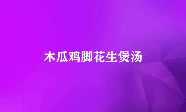 木瓜鸡脚花生煲汤