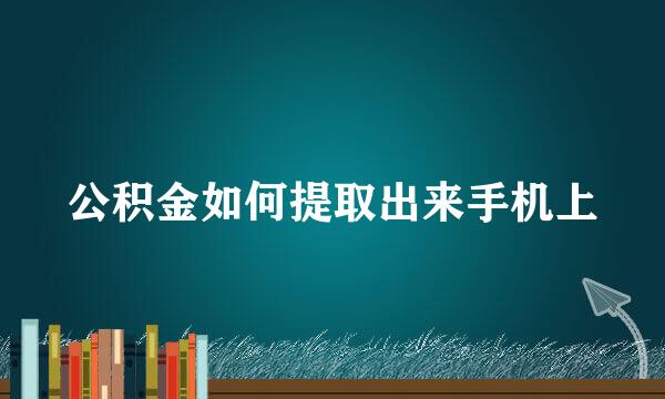 公积金如何提取出来手机上