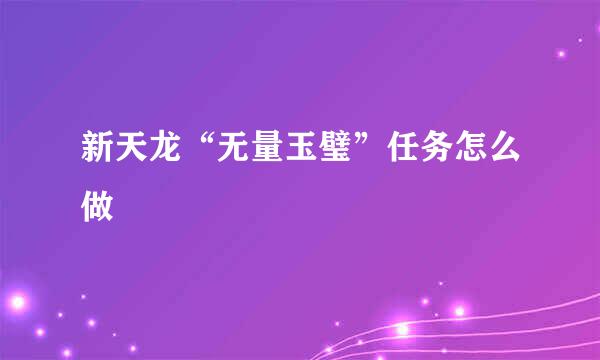 新天龙“无量玉璧”任务怎么做