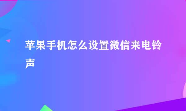 苹果手机怎么设置微信来电铃声
