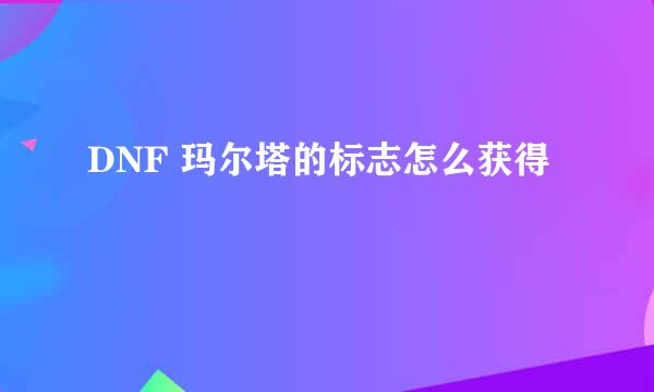 DNF 玛尔塔的标志怎么获得
