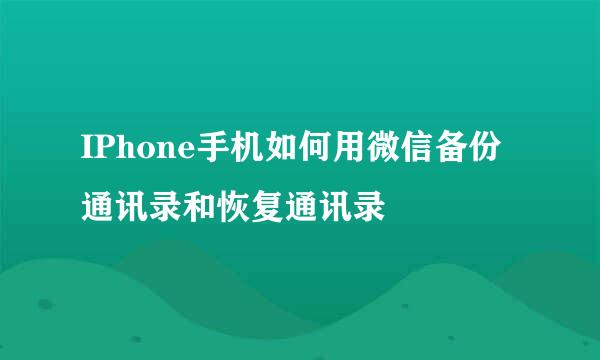 IPhone手机如何用微信备份通讯录和恢复通讯录