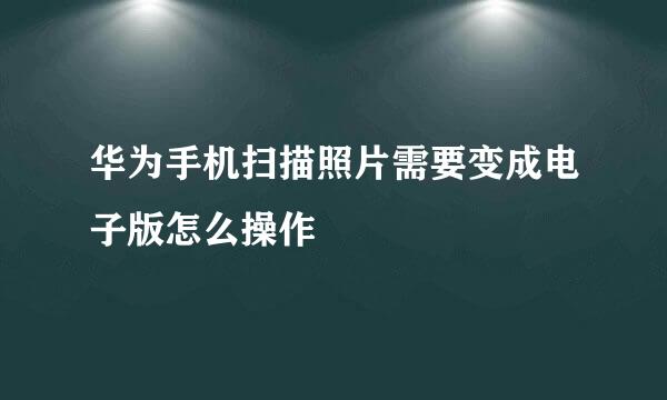 华为手机扫描照片需要变成电子版怎么操作