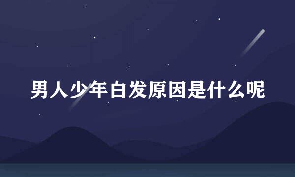 男人少年白发原因是什么呢