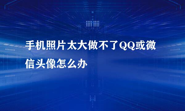 手机照片太大做不了QQ或微信头像怎么办