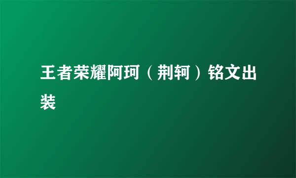 王者荣耀阿珂（荆轲）铭文出装