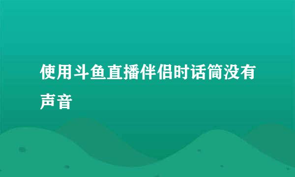 使用斗鱼直播伴侣时话筒没有声音