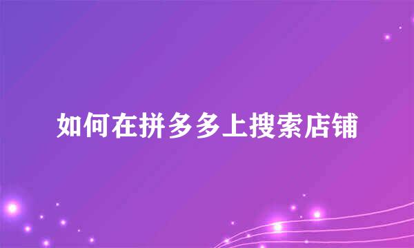 如何在拼多多上搜索店铺
