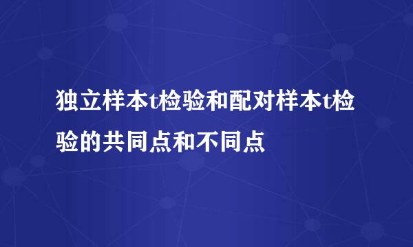 独立样本t检验和配对样本t检验的共同点和不同点