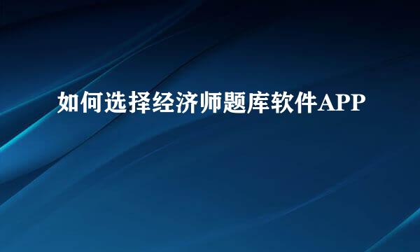 如何选择经济师题库软件APP