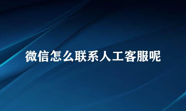微信怎么联系人工客服呢